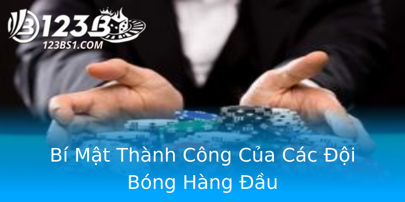 Bí Mật Thành Công Của Các Đội Bóng Hàng Đầu