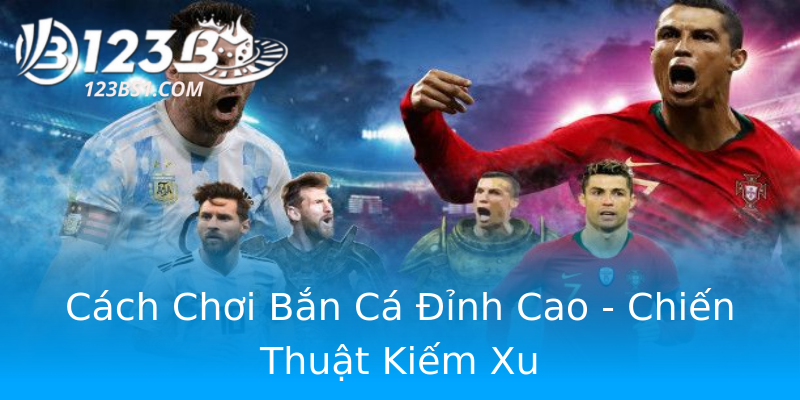 Cách Chơi Bắn Cá Đỉnh Cao - Chiến Thuật Kiếm Xu