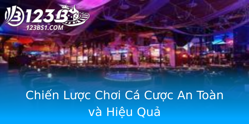Chiến Lược Chơi Cá Cược An Toàn và Hiệu Quả