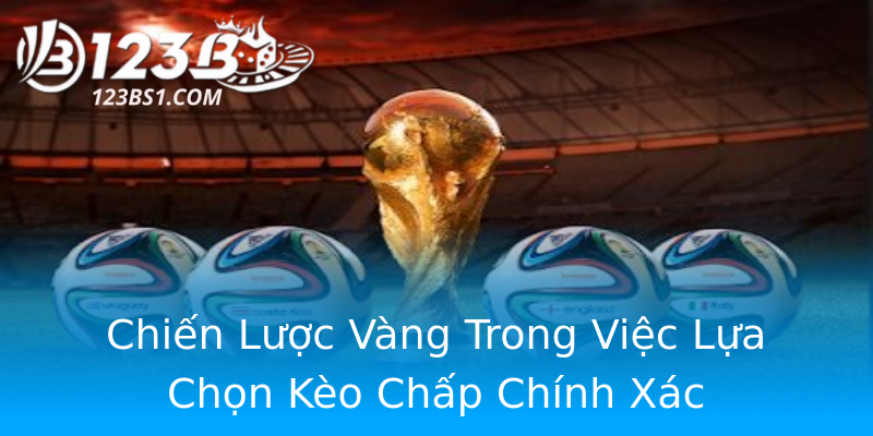 Chiến Lược Vàng Trong Việc Lựa Chọn Kèo Chấp Chính Xác