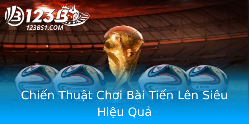 Chiến Thuật Chơi Bài Tiến Lên Siêu Hiệu Quả