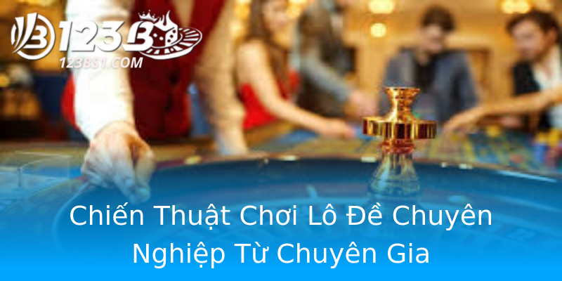 Chiến Thuật Chơi Lô Đề Chuyên Nghiệp Từ Chuyên Gia