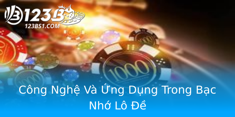 Công Nghệ Và Ứng Dụng Trong Bạc Nhớ Lô Đề