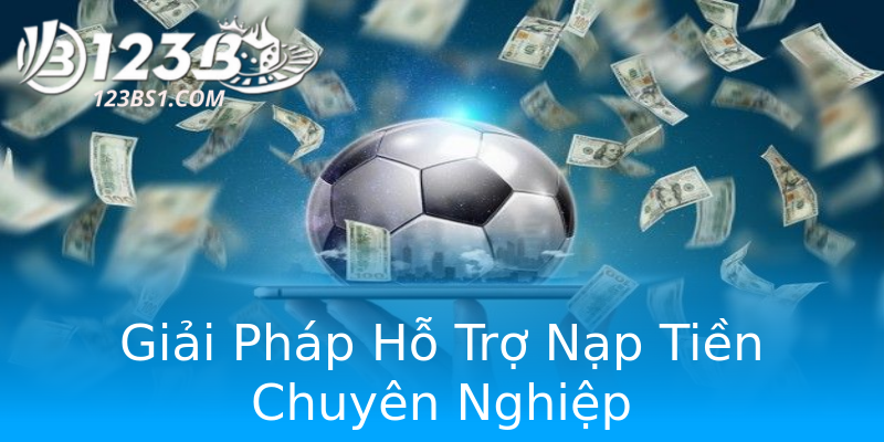 Giải Pháp Hỗ Trợ Nạp Tiền Chuyên Nghiệp