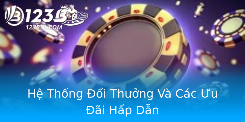 Hệ Thống Đổi Thưởng Và Các Ưu Đãi Hấp Dẫn