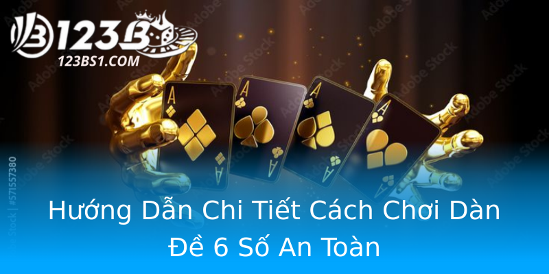 Hướng Dẫn Chi Tiết Cách Chơi Dàn Đề 6 Số An Toàn