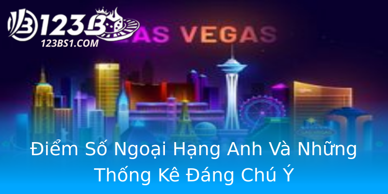 Điểm Số Ngoại Hạng Anh Và Những Thống Kê Đáng Chú Ý