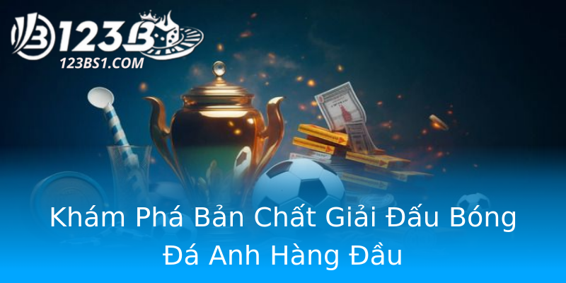Khám Phá Bản Chất Giải Đấu Bóng Đá Anh Hàng Đầu