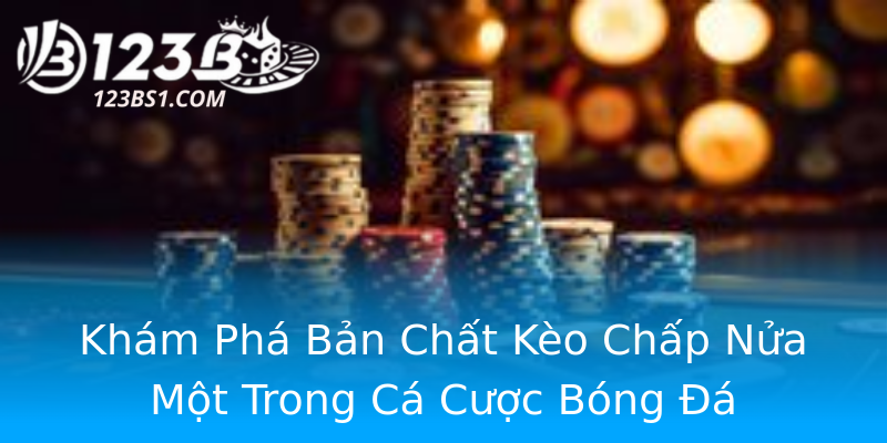 Khám Phá Bản Chất Kèo Chấp Nửa Một Trong Cá Cược Bóng Đá