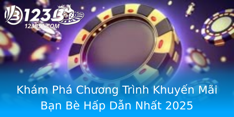 Khám Phá Chương Trình Khuyến Mãi Bạn Bè Hấp Dẫn Nhất 2025