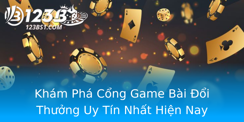 Khám Phá Cổng Game Bài Đổi Thưởng Uy Tín Nhất Hiện Nay