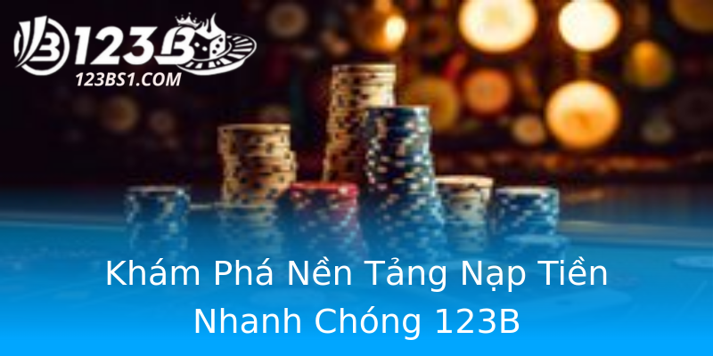 Khám Phá Nền Tảng Nạp Tiền Nhanh Chóng 123B