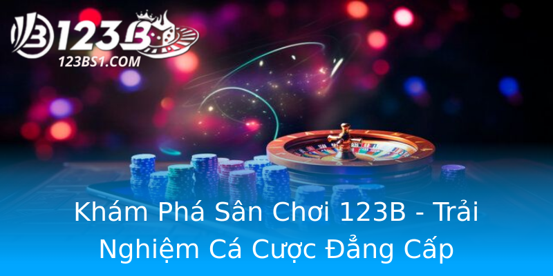 Khám Phá Sân Chơi 123B - Trải Nghiệm Cá Cược Đẳng Cấp