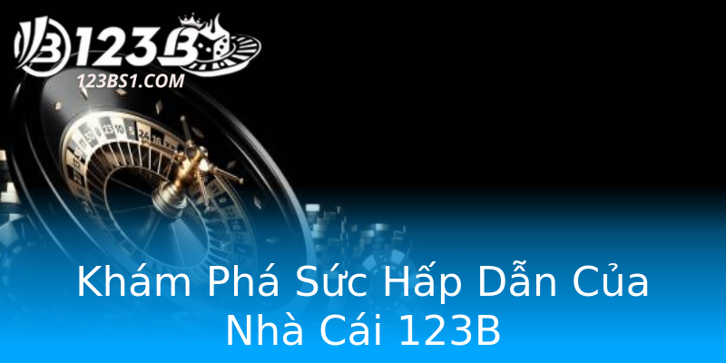 Khám Phá Sức Hấp Dẫn Của Nhà Cái 123B