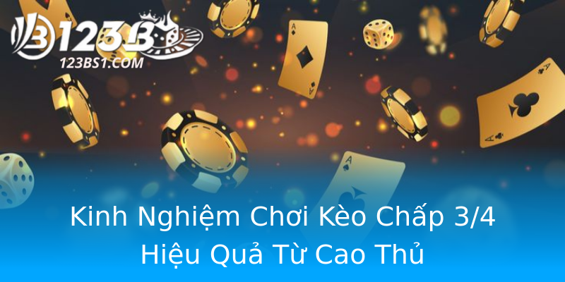 Kinh Nghiệm Chơi Kèo Chấp 3/4 Hiệu Quả Từ Cao Thủ