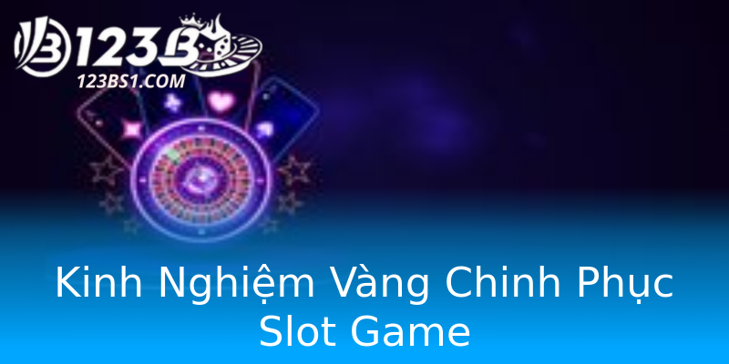 Kinh Nghiệm Vàng Chinh Phục Slot Game