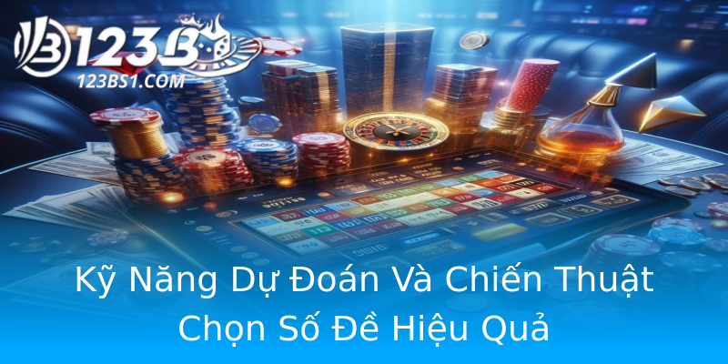 Kỹ Năng Dự Đoán Và Chiến Thuật Chọn Số Đề Hiệu Quả