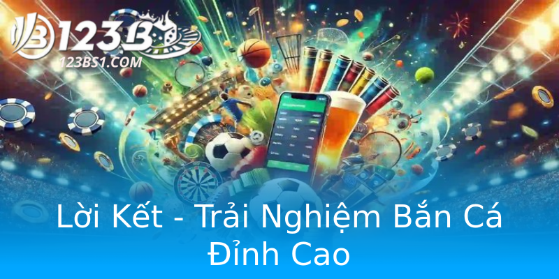 Lời Kết - Trải Nghiệm Bắn Cá Đỉnh Cao