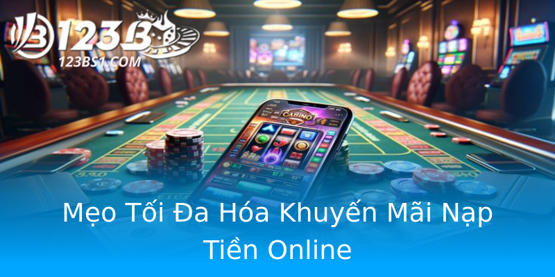 Mẹo Tối Đa Hóa Khuyến Mãi Nạp Tiền Online