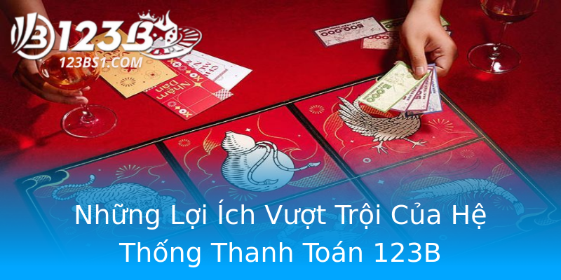 Những Lợi Ích Vượt Trội Của Hệ Thống Thanh Toán 123B