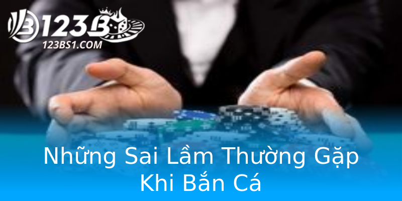 Những Sai Lầm Thường Gặp Khi Bắn Cá
