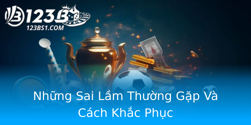 Những Sai Lầm Thường Gặp Và Cách Khắc Phục