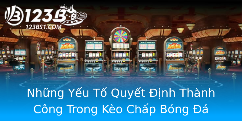Những Yếu Tố Quyết Định Thành Công Trong Kèo Chấp Bóng Đá