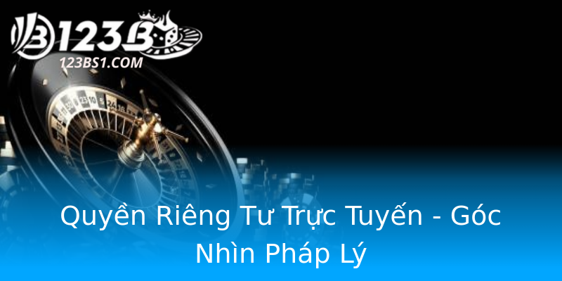 Quyền Riêng Tư Trực Tuyến - Góc Nhìn Pháp Lý