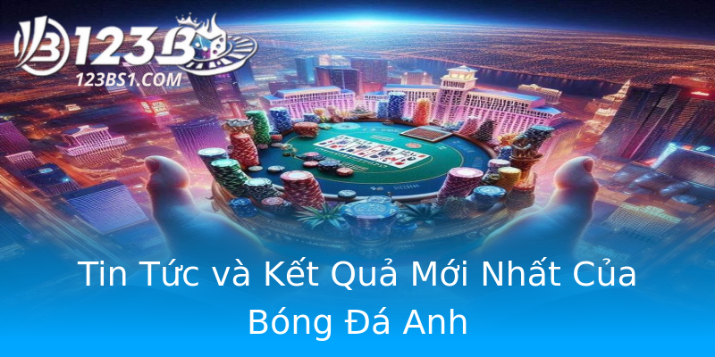 Tin Tức và Kết Quả Mới Nhất Của Bóng Đá Anh
