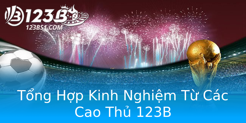 Tổng Hợp Kinh Nghiệm Từ Các Cao Thủ 123B