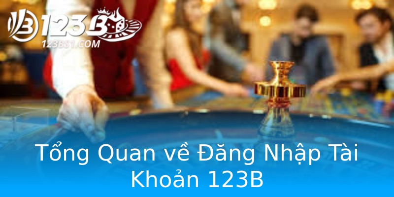 Tổng Quan về Đăng Nhập Tài Khoản 123B