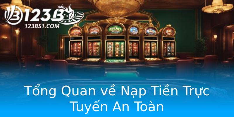 Tổng Quan về Nạp Tiền Trực Tuyến An Toàn