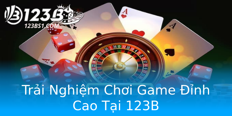 Trải Nghiệm Chơi Game Đỉnh Cao Tại 123B
