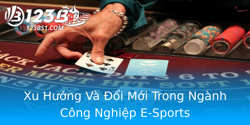 Xu Hướng Và Đổi Mới Trong Ngành Công Nghiệp E-Sports